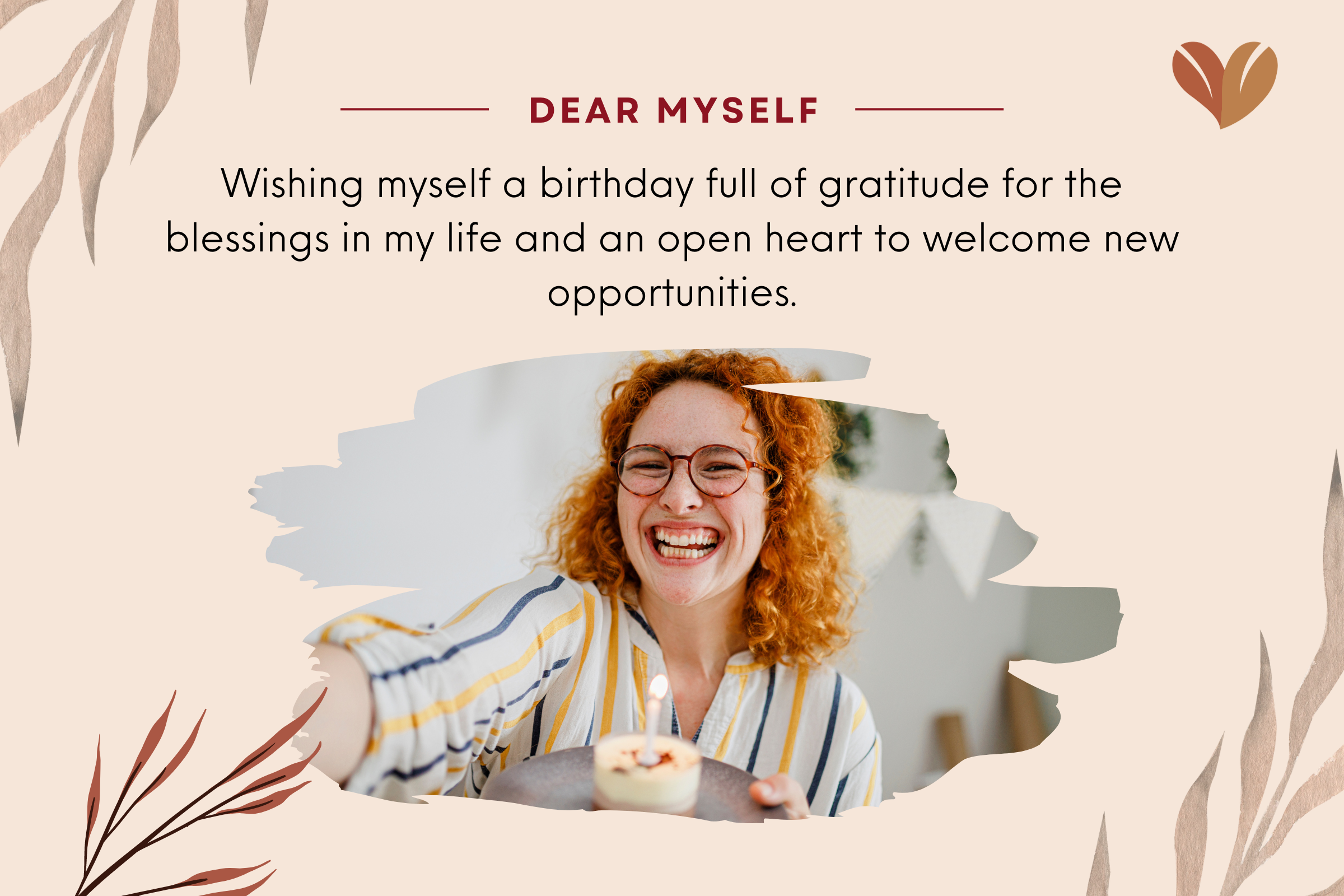 Celebrate yourself and the amazing person you are, with birthday wishes that bring warmth to your heart