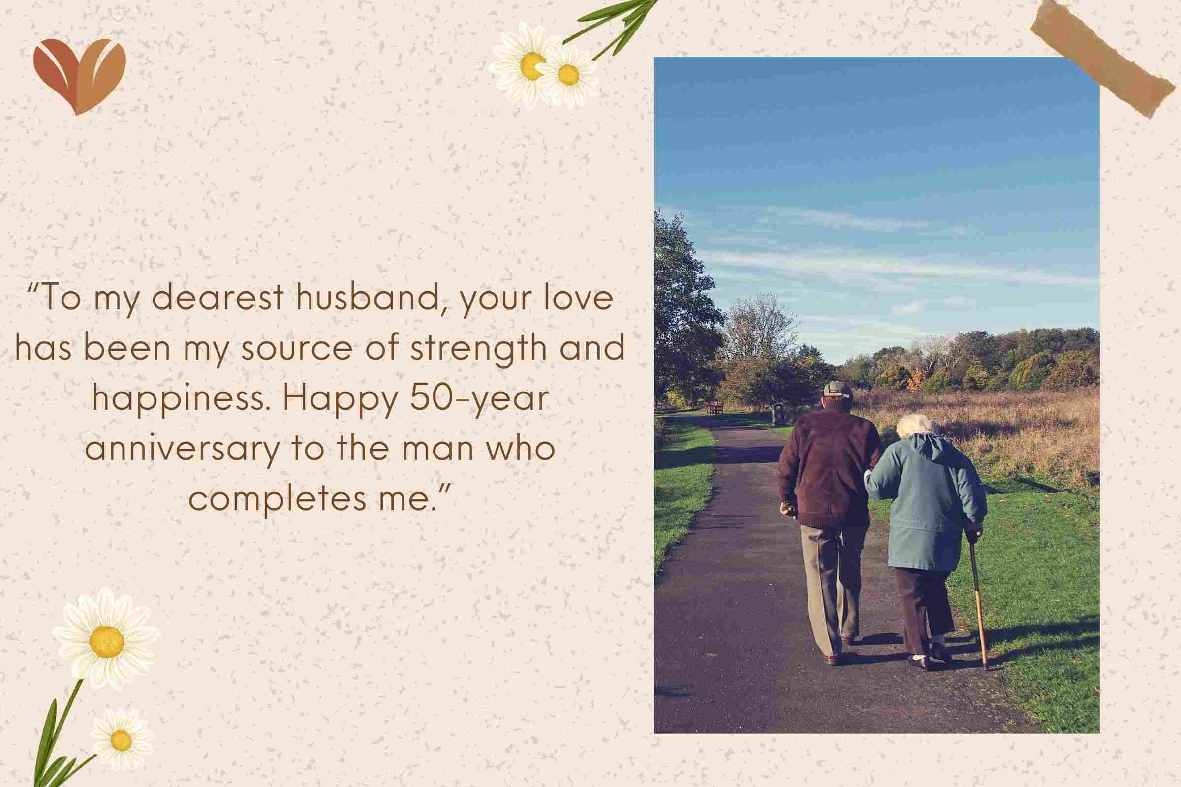 To my dearest husband, your love has been my source of strength and happiness. Happy 50 year anniversary to the man who completes me.