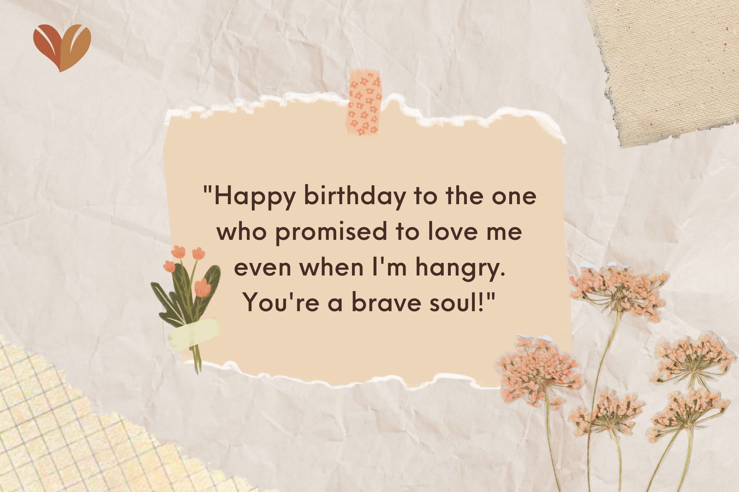 "Happy birthday to the one who promised to love me even when I'm hangry. You're a brave soul!"
