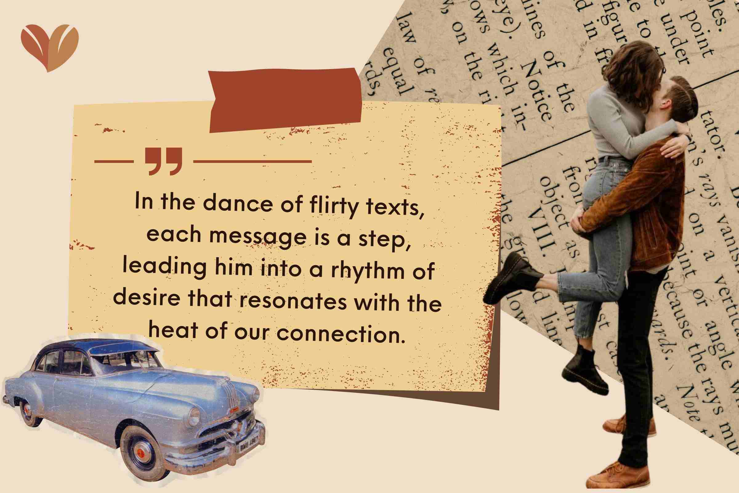 In the dance of flirty texts, each message is a step, leading him into a rhythm of desire that resonates with the heat of our connection.