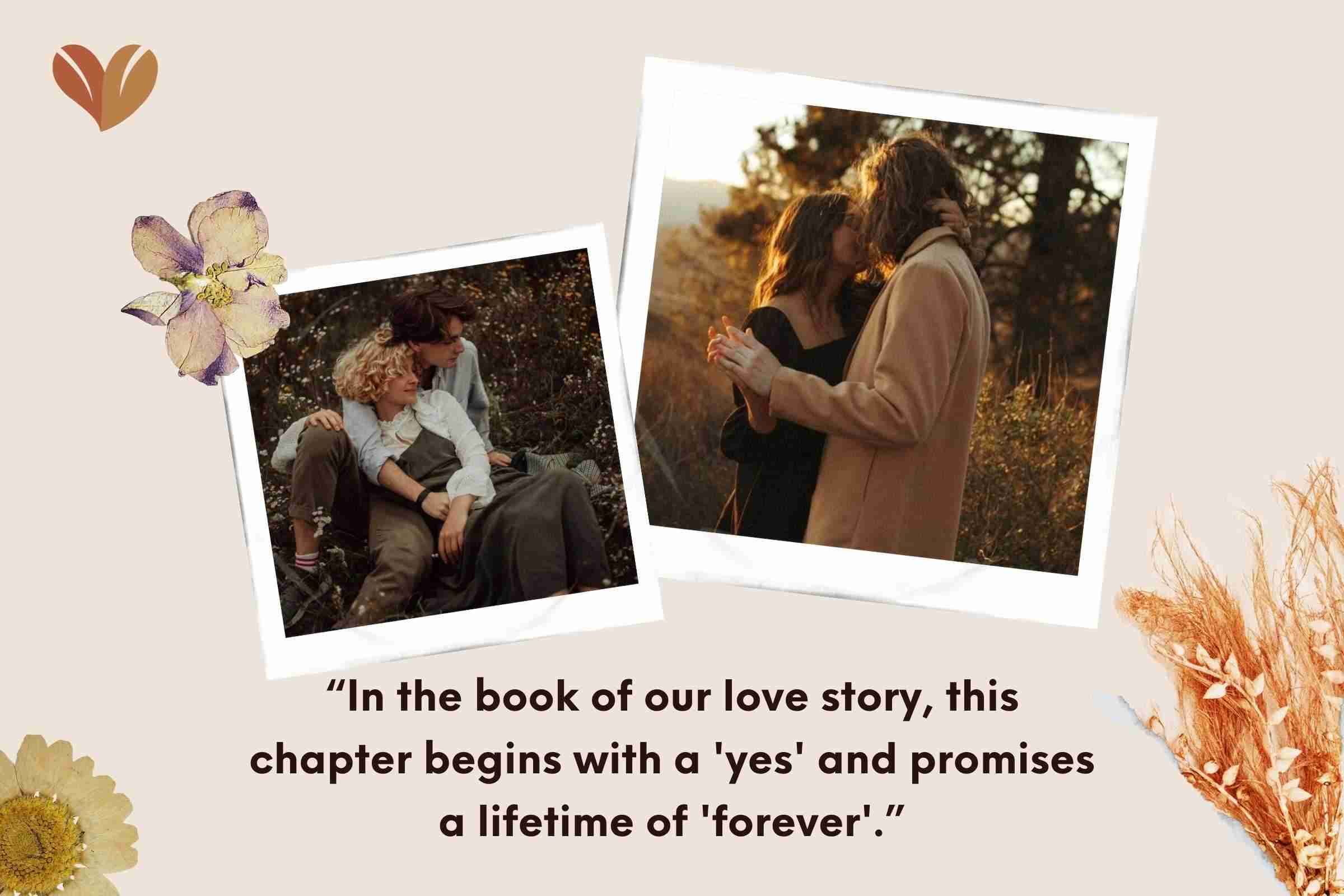 “In the book of our love story, this chapter begins with a 'yes' and promises a lifetime of 'forever'.”