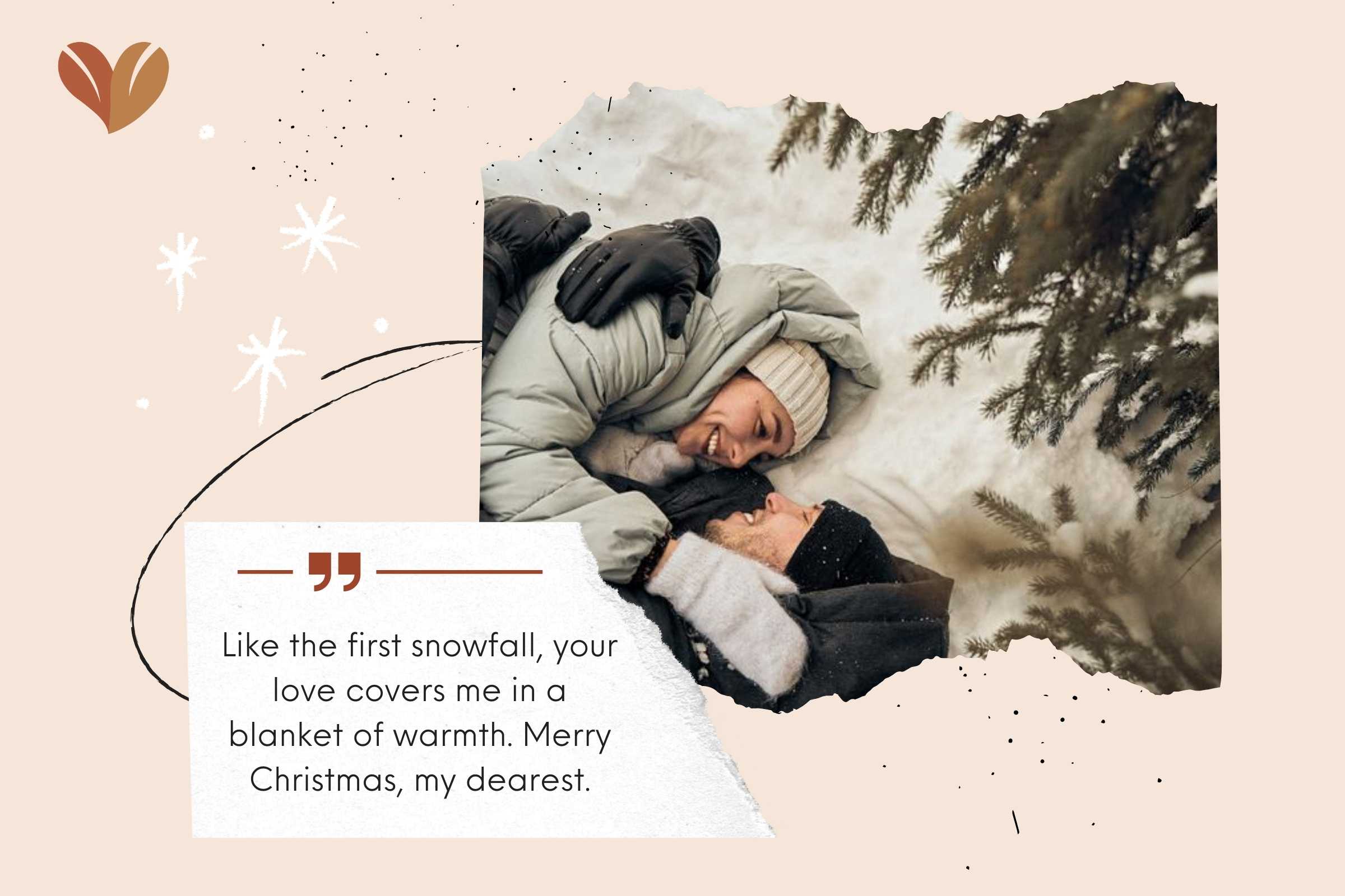 Like the first snowfall, your love covers me in a blanket of warmth. Merry Christmas, my dearest.