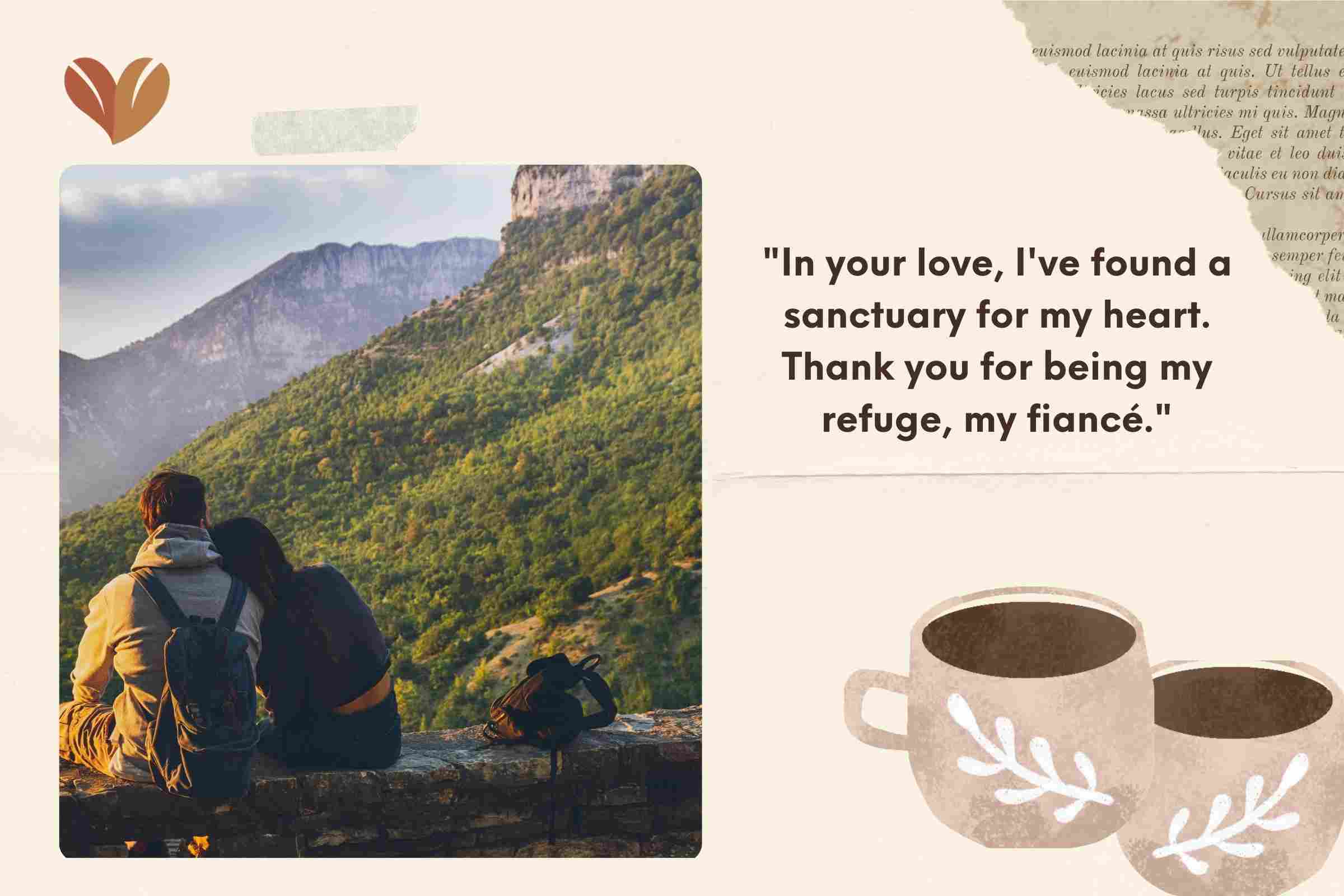 "In your love, I've found a sanctuary for my heart. Thank you for being my refuge, my fiancé."