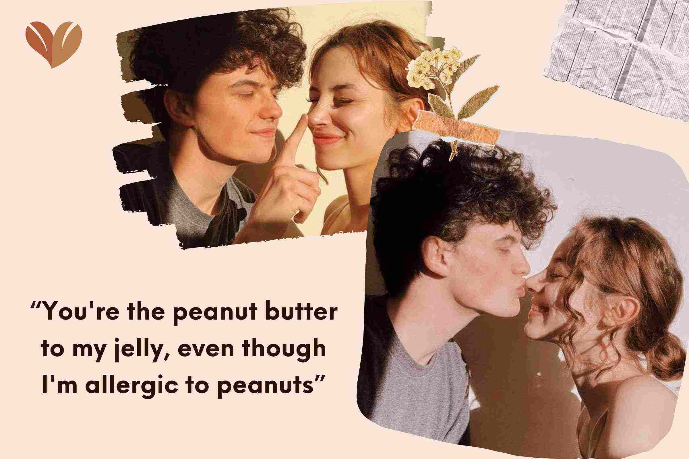 “You're the peanut butter to my jelly, even though I'm allergic to peanuts”