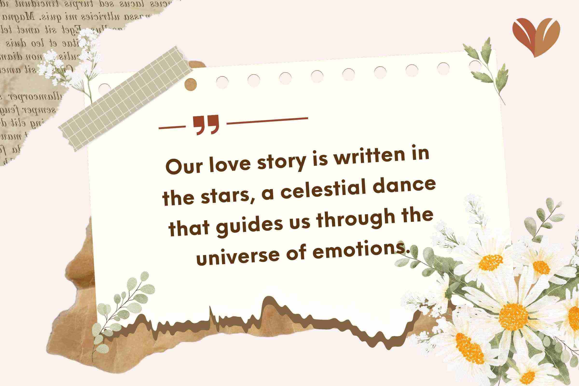 Our love story is written in the stars, a celestial dance that guides us through the universe of emotions.