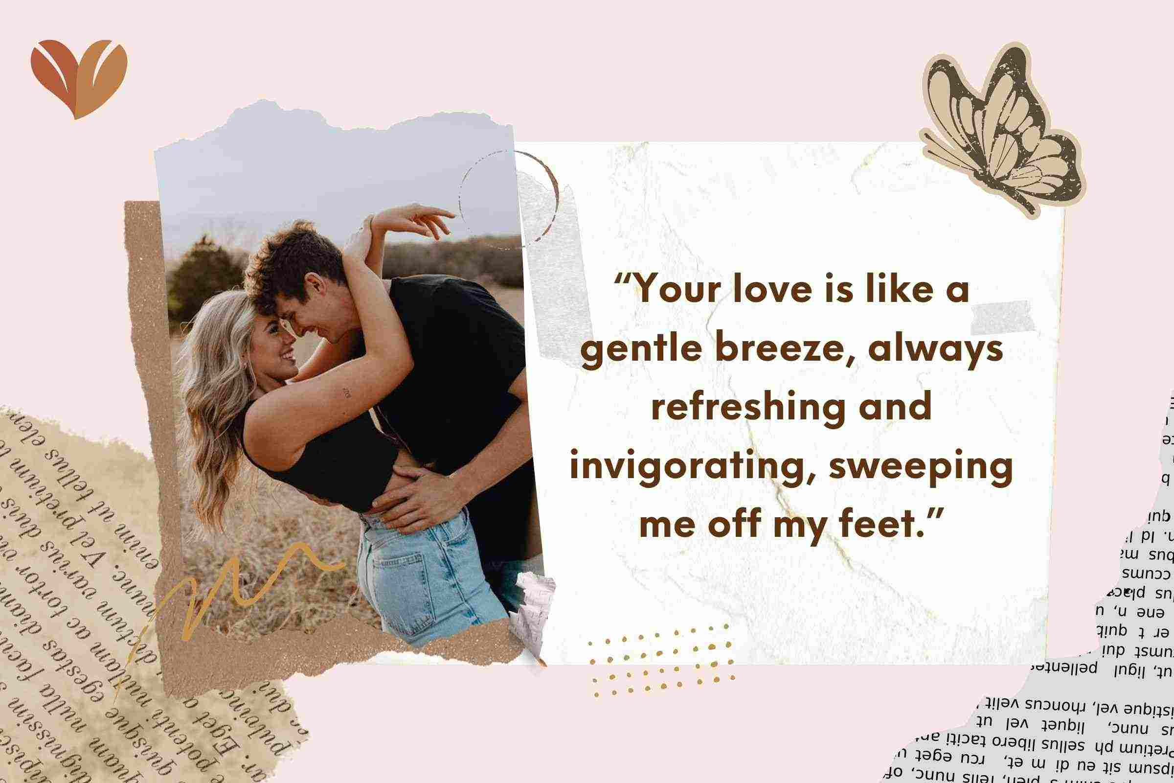 “Your love is like a gentle breeze, always refreshing and invigorating, sweeping me off my feet.”