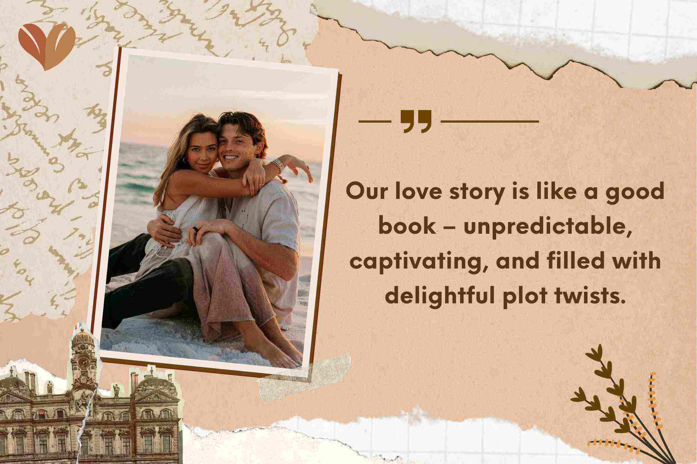 Our love story is like a good book – unpredictable, captivating, and filled with delightful plot twists.