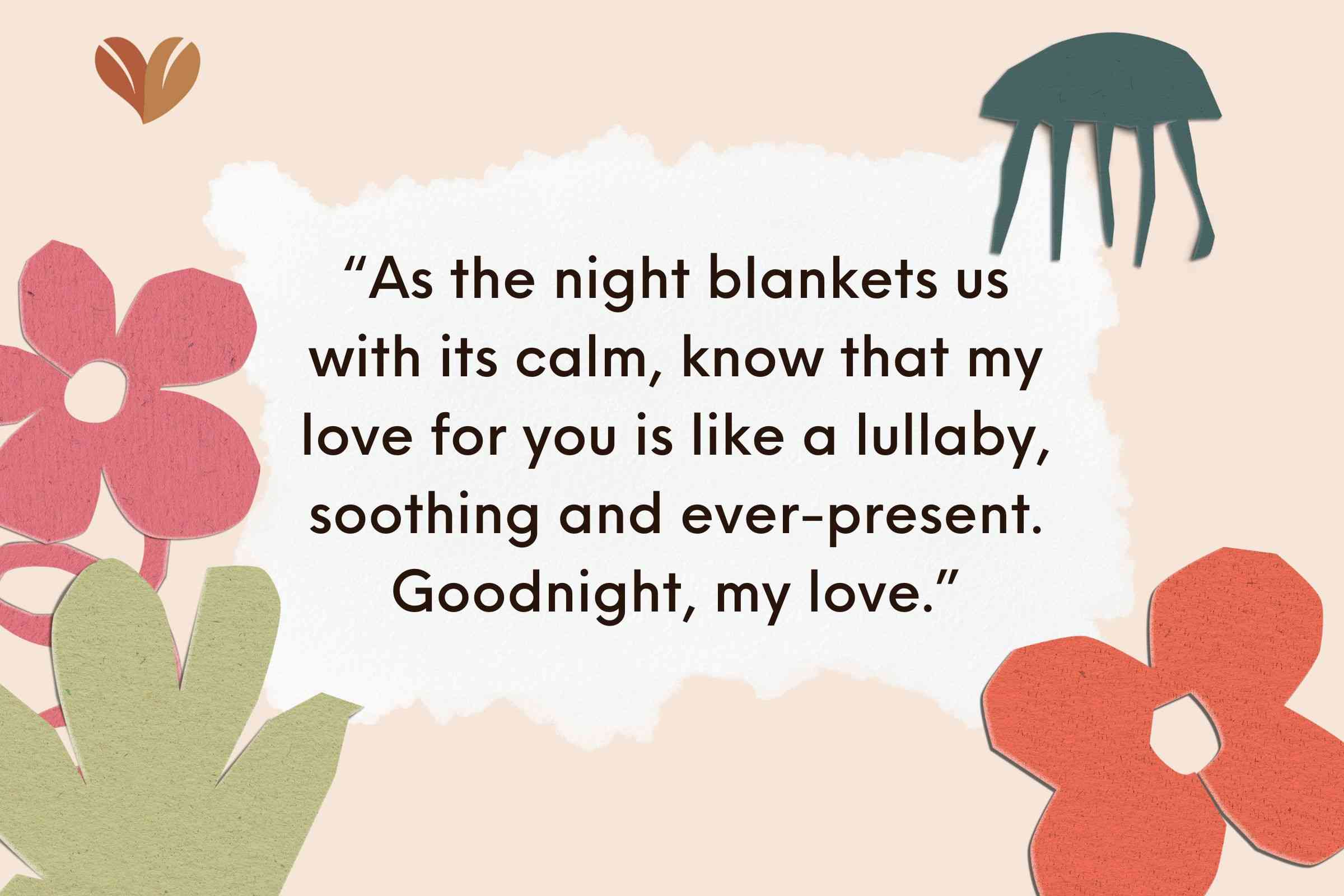As the night blankets us with its calm, know that my love for you is like a lullaby, soothing and ever-present.