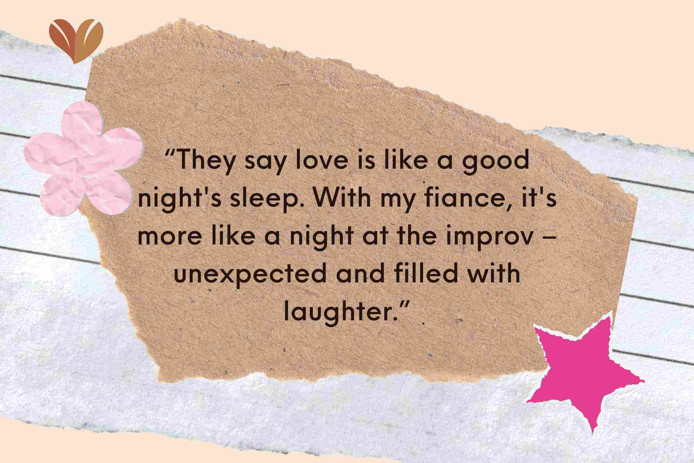 With my fiance, it's more like a night at the improv – unexpected and filled with laughter.