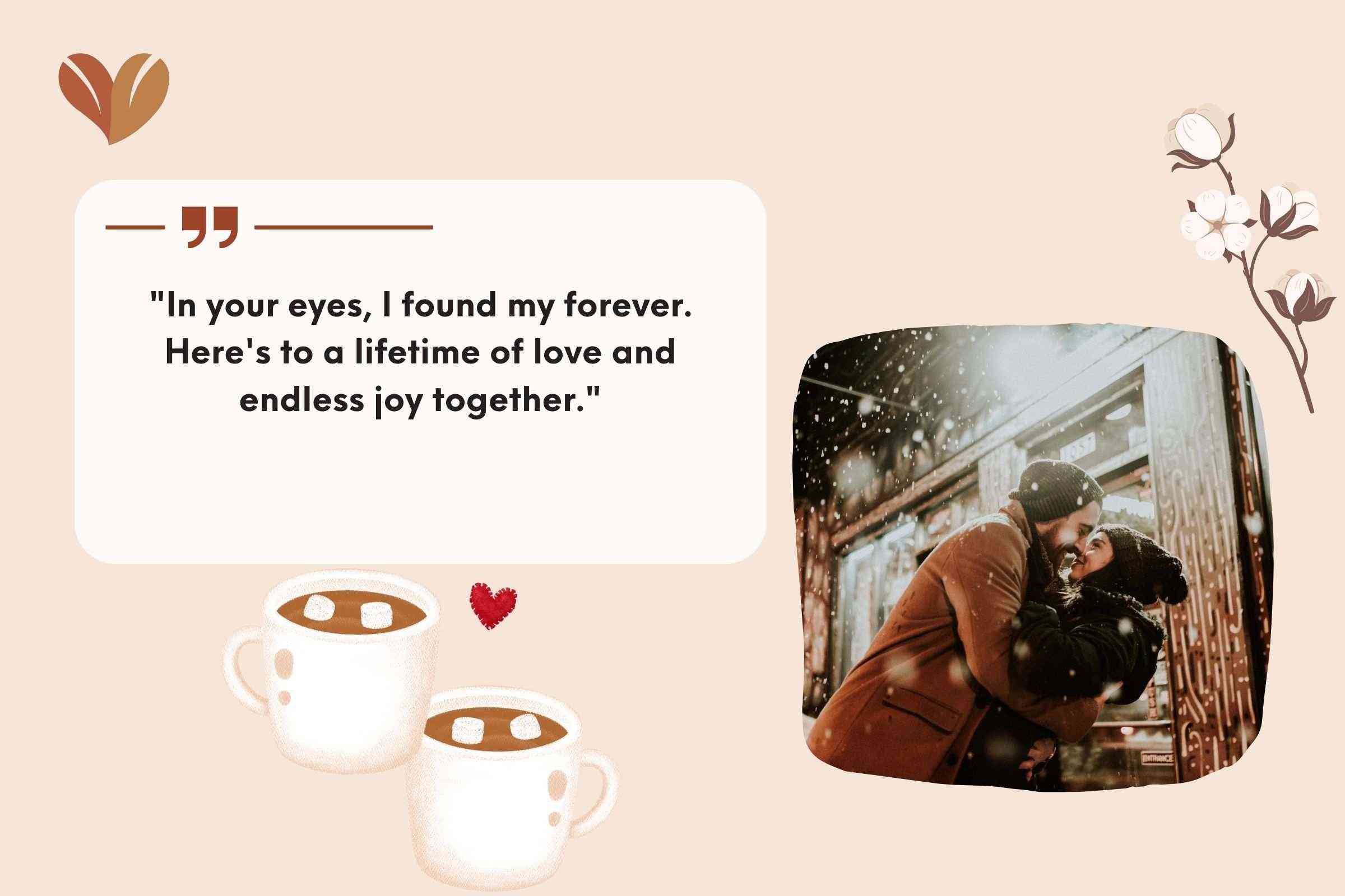 "In your eyes, I found my forever. Let our engagement be the prologue to our endless love story."