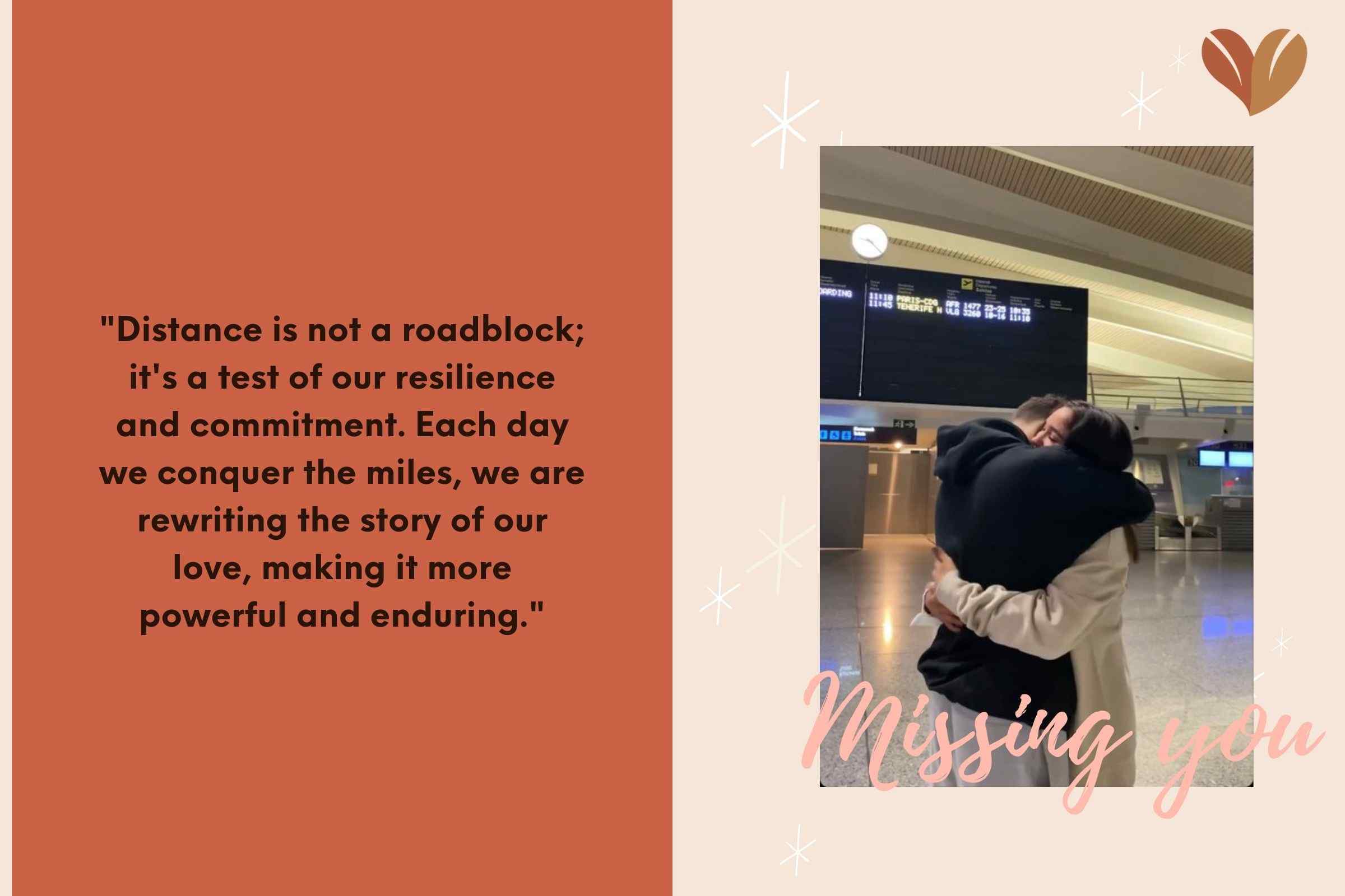 "Distance is not a roadblock; it's a test of our resilience and commitment. Each day we conquer the miles, we are rewriting the story of our love, making it more powerful and enduring."
