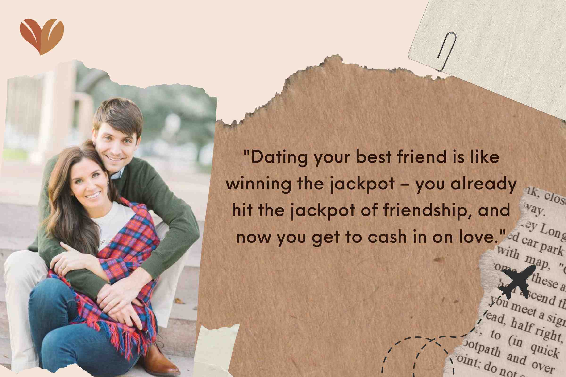 Dating your best friend is like winning the jackpot – you already hit the jackpot of friendship, and now you get to cash in on love.