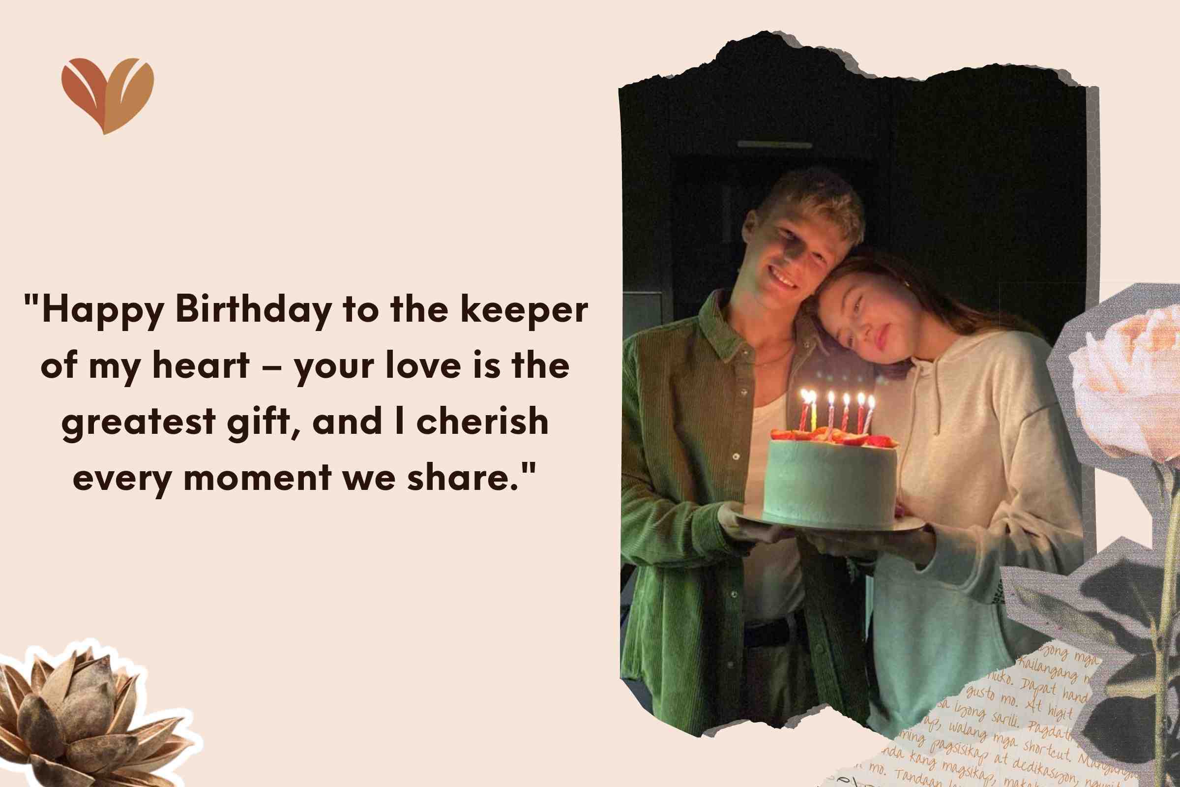 Happy Birthday to the keeper of my heart – your love is the greatest gift, and I cherish every moment we share.
