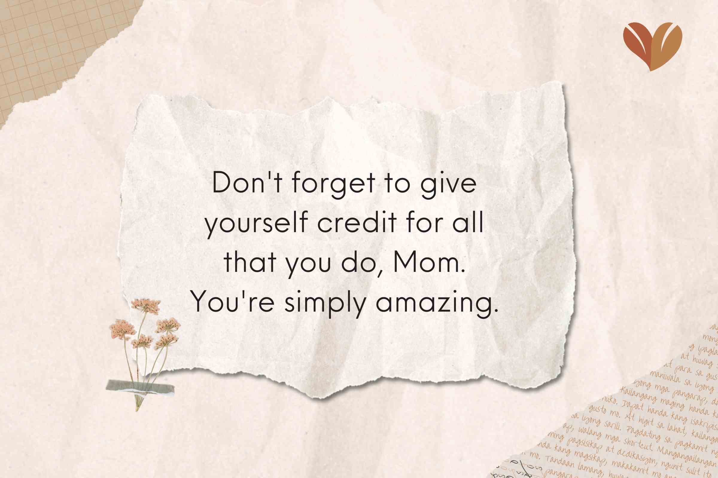 Don't forget to give yourself credit for all that you do, Mom. You're simply amazing.