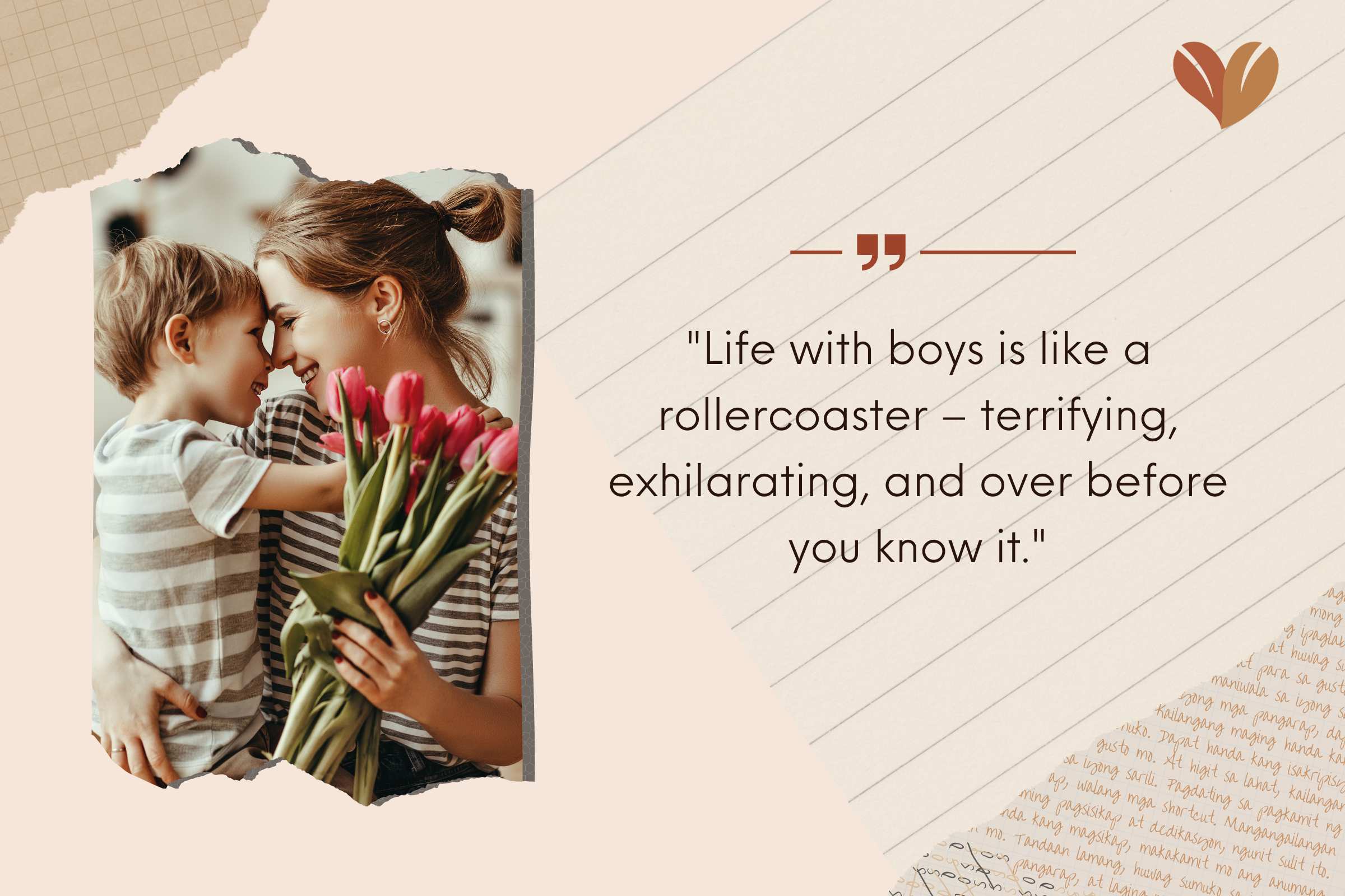 Life with boys is like a rollercoaster – terrifying, exhilarating, and over before you know it.