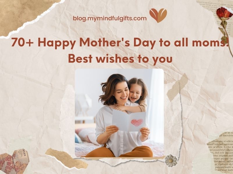 70+ Happy Mother’s Day to all moms! Best wishes to you