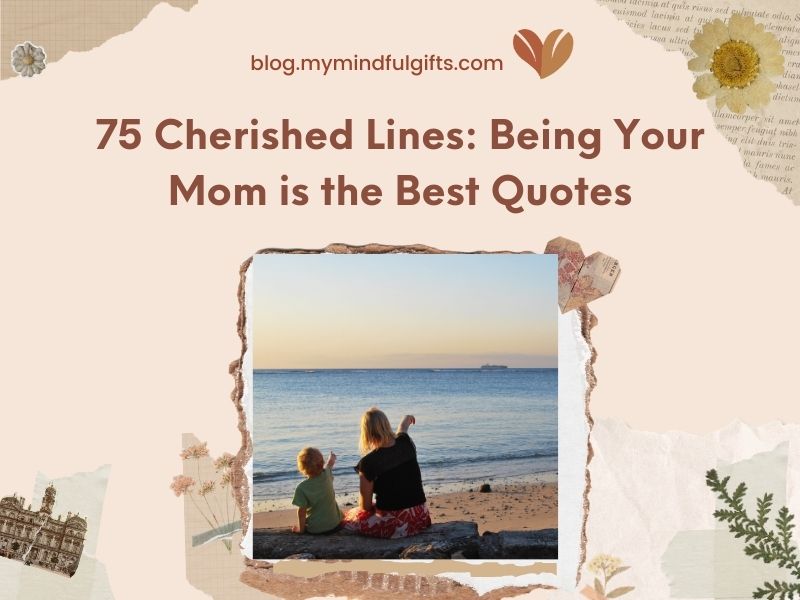 75 Cherished Lines: Being Your Mom is the Best Quotes
