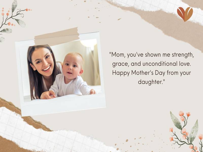 "Mom, you've shown me strength, grace, and unconditional love. Happy Mother's Day from your daughter."